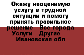 Окажу неоценимую услугу в трудной ситуации и помогу принять правильное решение - Все города Услуги » Другие   . Ивановская обл.